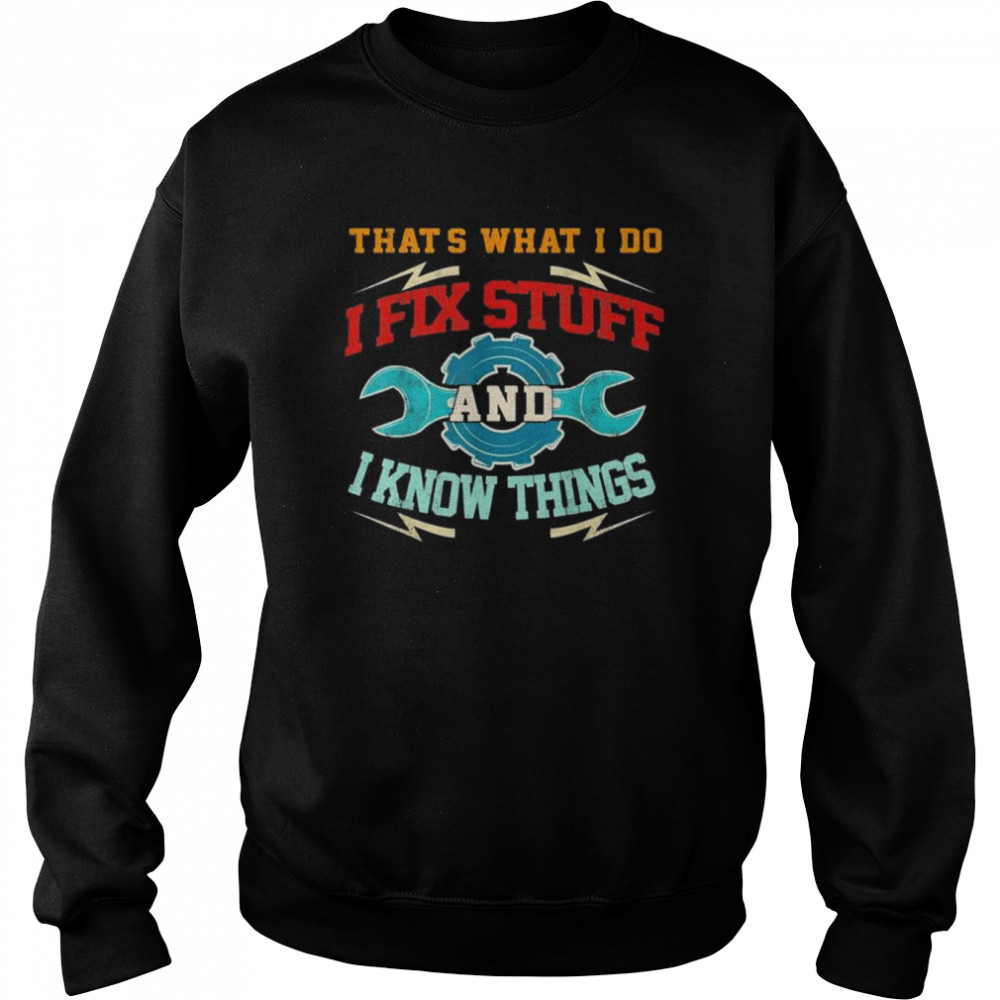 I Fix Stuff And I Know Things That’s What I Do Shirt Unisex Sweatshirt