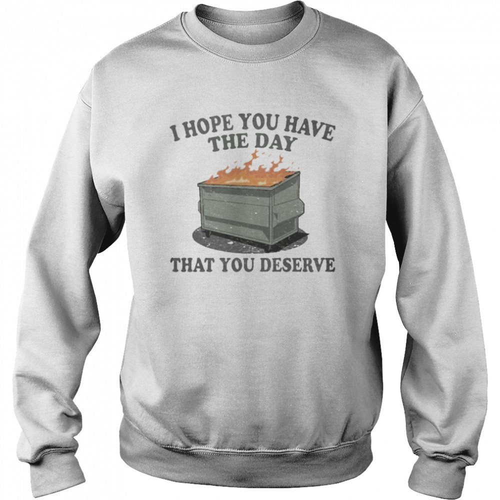 I Hope You Have The Day You Deserve Shirt Unisex Sweatshirt