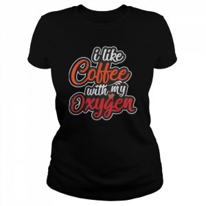 I Like Coffee With My Oxygen Coffee T-Shirt Classic Women's T-shirt