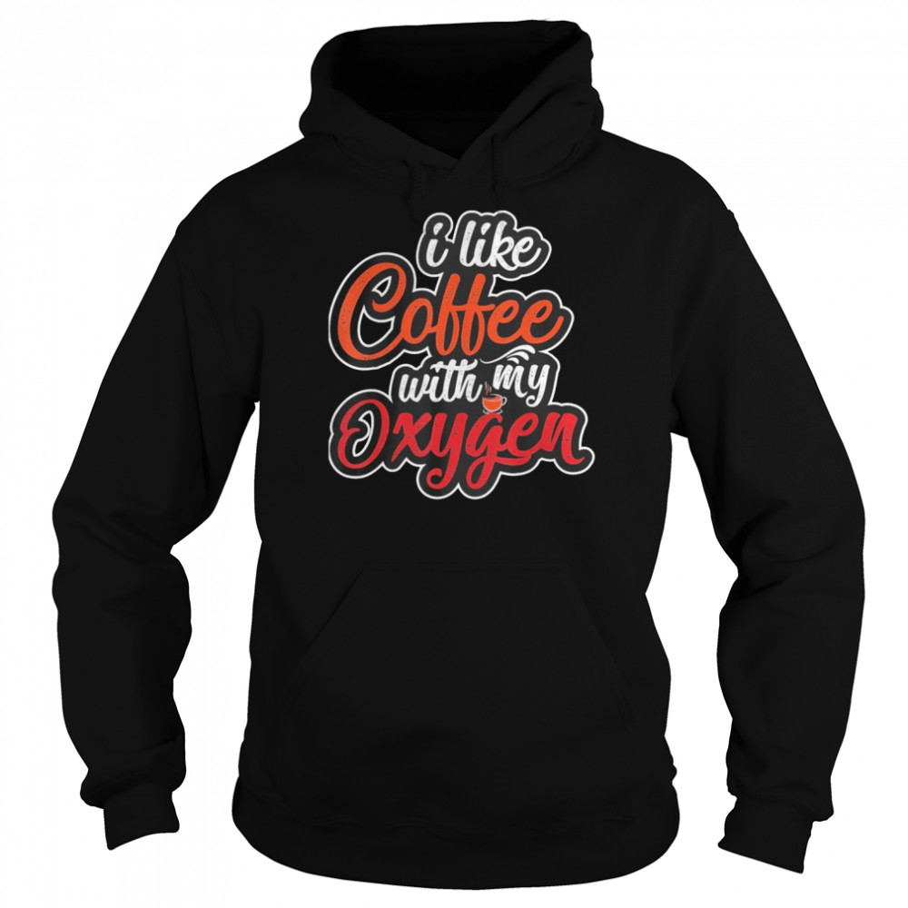 I Like Coffee With My Oxygen Coffee T-Shirt Unisex Hoodie