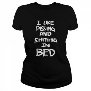 I Like Pissing And Shitting In Bed Shirt Classic Women's T-shirt