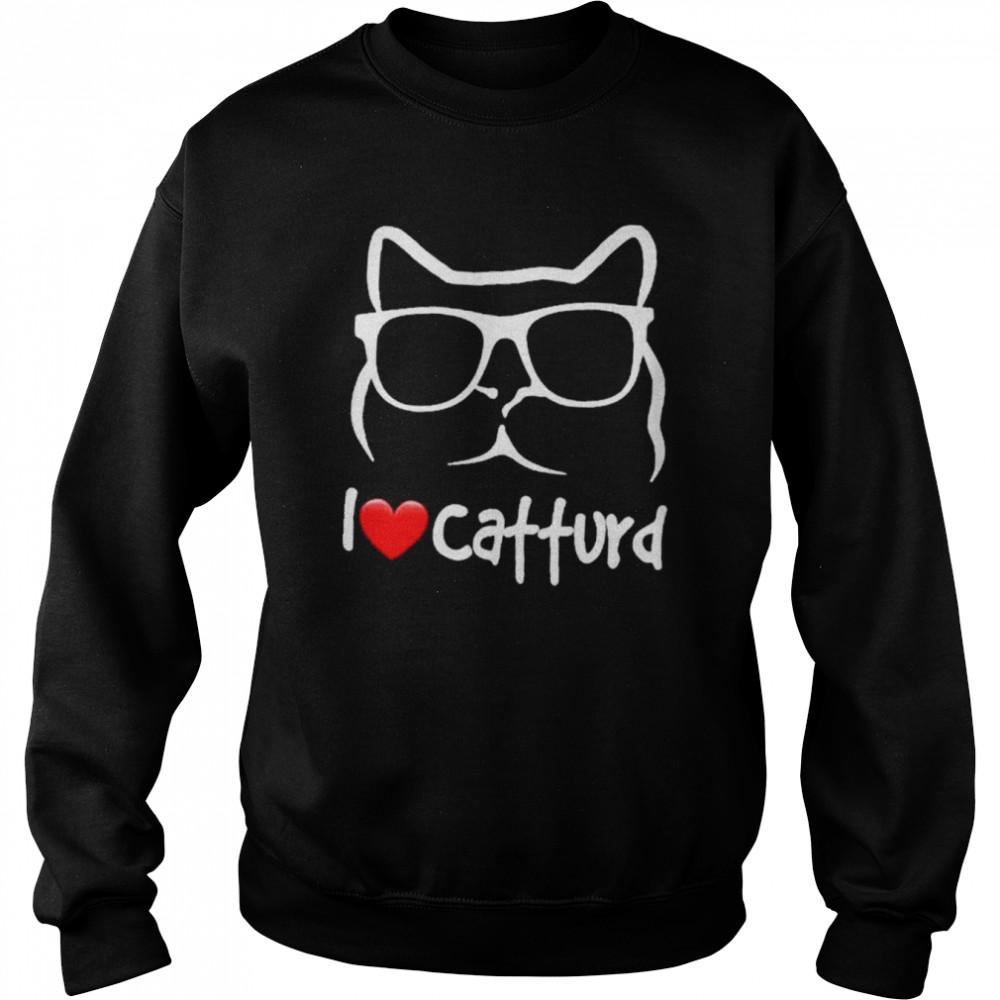 I Love Catturd T-Shirt Unisex Sweatshirt