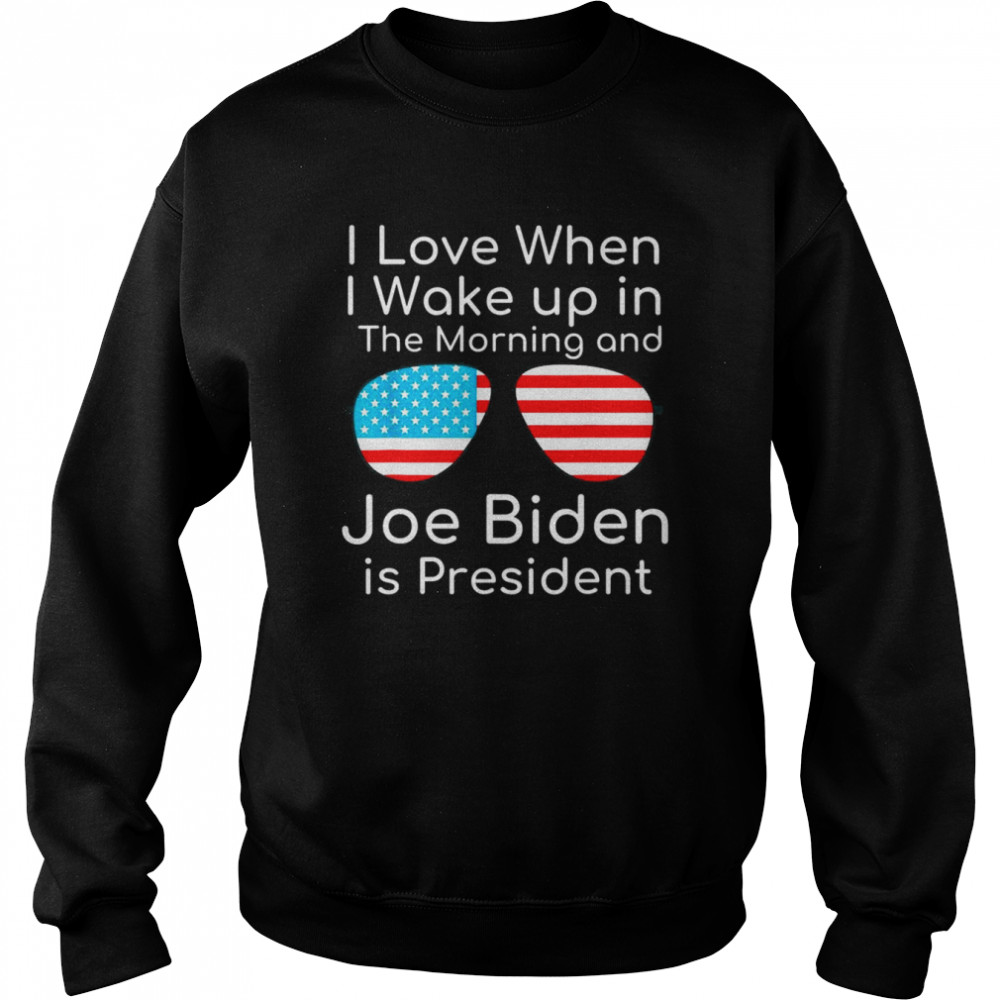 I Love I Wake Up In The Morning And J Biden is President T-Shirt Unisex Sweatshirt