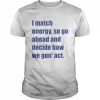 I Match Energy So Go Ahead And Decide How We Gon Act 2022 Shirt Classic Men's T-shirt