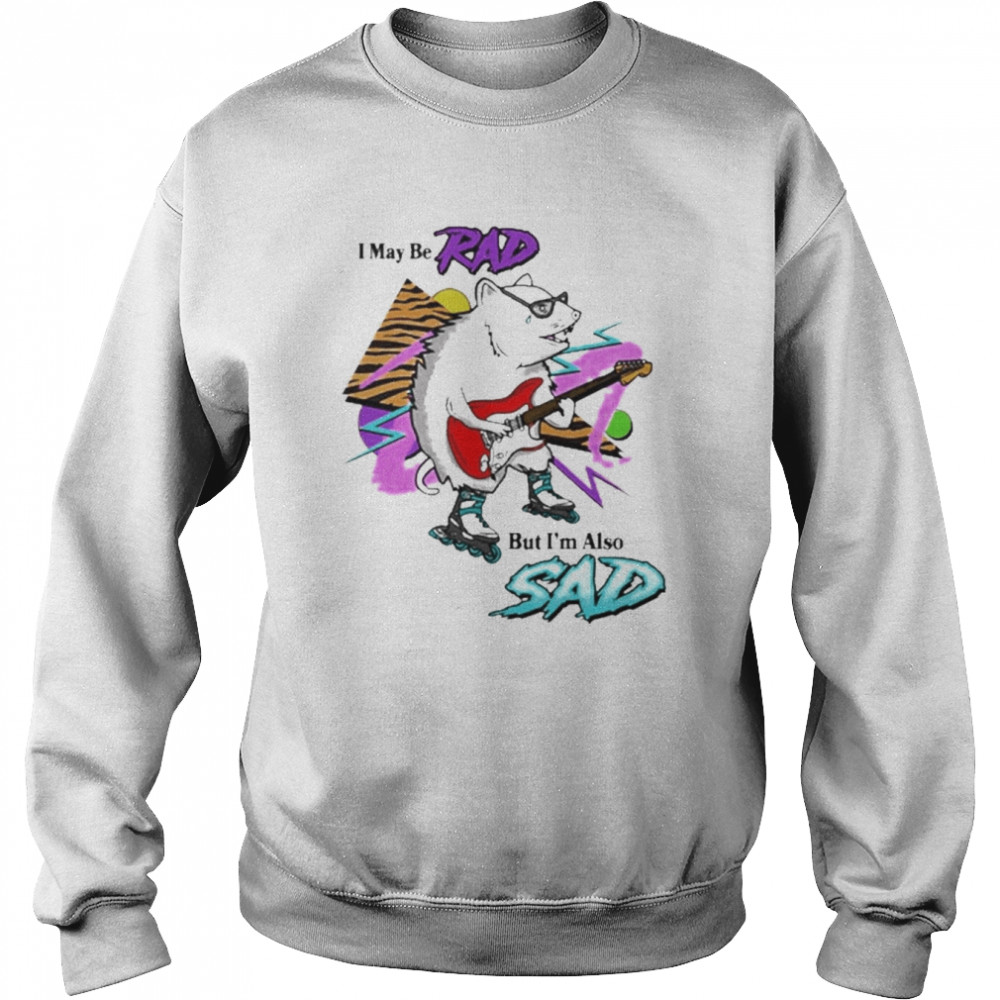 I May Be Rad But I’m Also Sad Shirt Unisex Sweatshirt