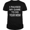 I Paused My Game To Do Your Mom T-Shirt Classic Men's T-shirt