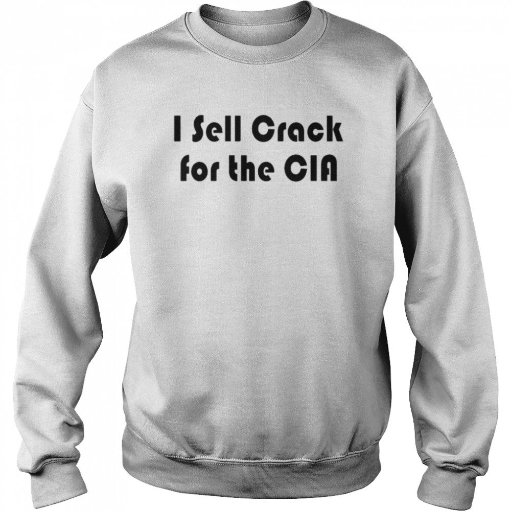 I Sell Crack For The Cia Shirt Unisex Sweatshirt