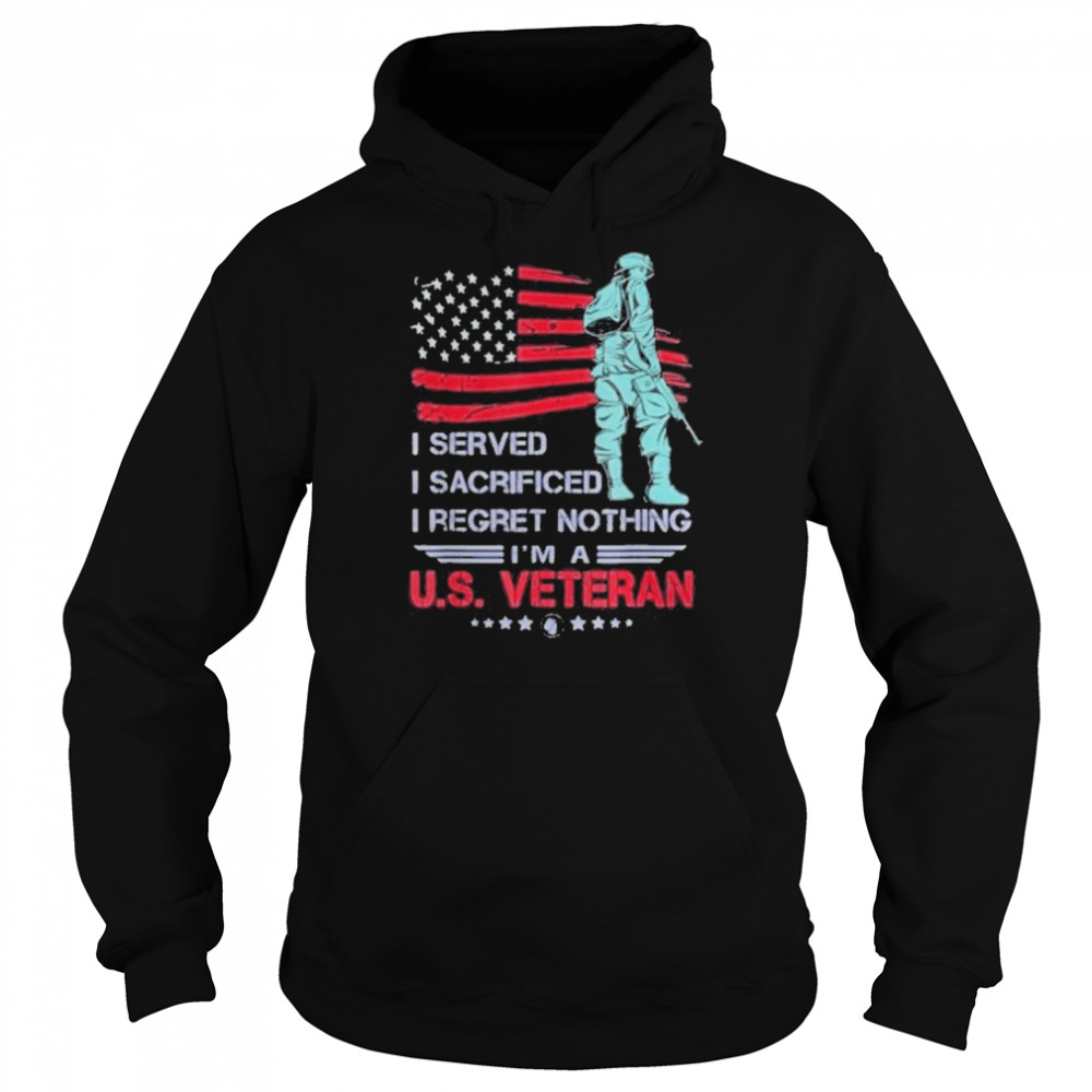 I Served I Sacrificed I Regret Nothing I’m a U.S Veteran 2022 Shirt Unisex Hoodie