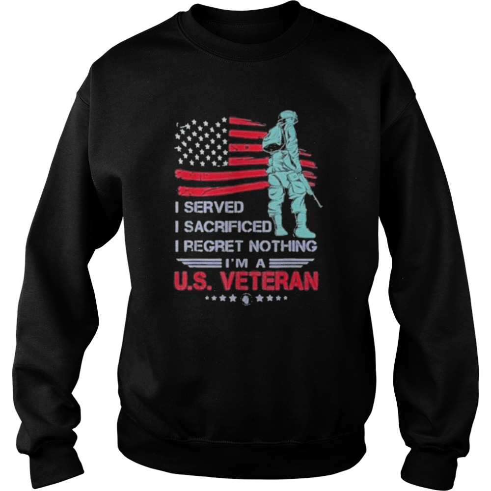 I Served I Sacrificed I Regret Nothing I’m a U.S Veteran 2022 Shirt Unisex Sweatshirt