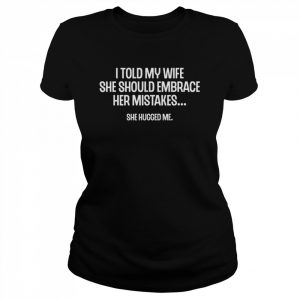 I Told My Wife She Should Embrace Her Mistakes Joke T-Shirt Classic Women's T-shirt