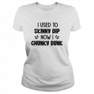 I Used To Skinny Dip Now I Chunky Dunk Shirt Classic Women's T-shirt