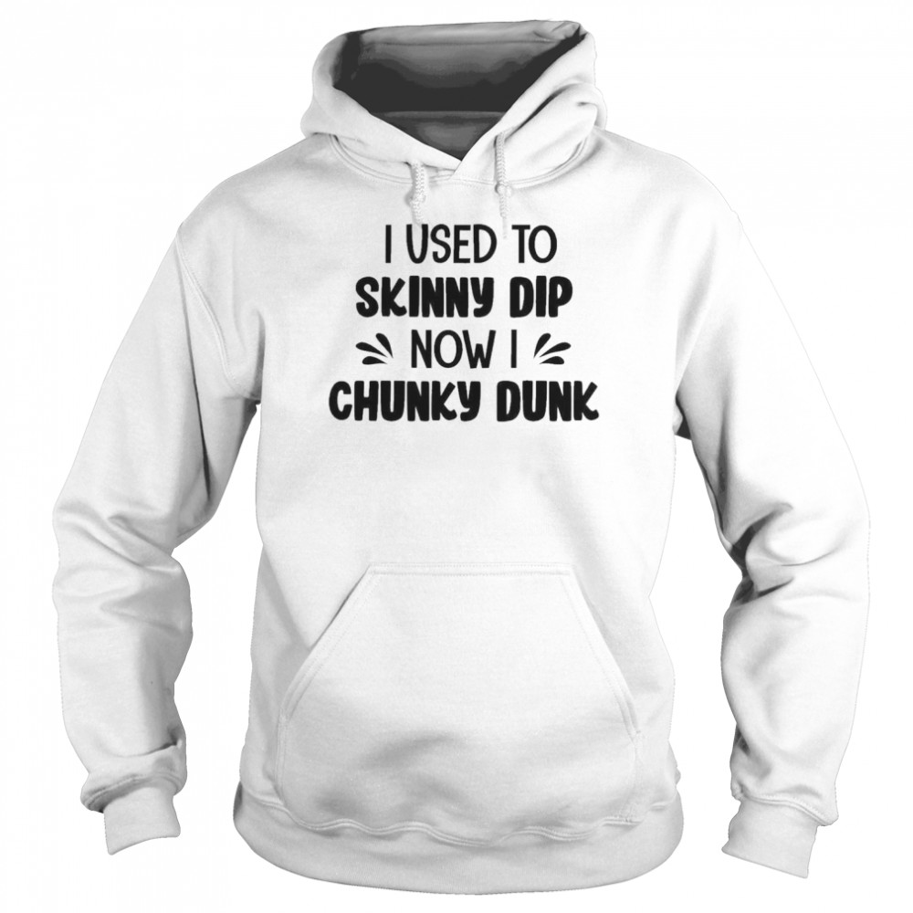 I Used To Skinny Dip Now I Chunky Dunk Shirt Unisex Hoodie