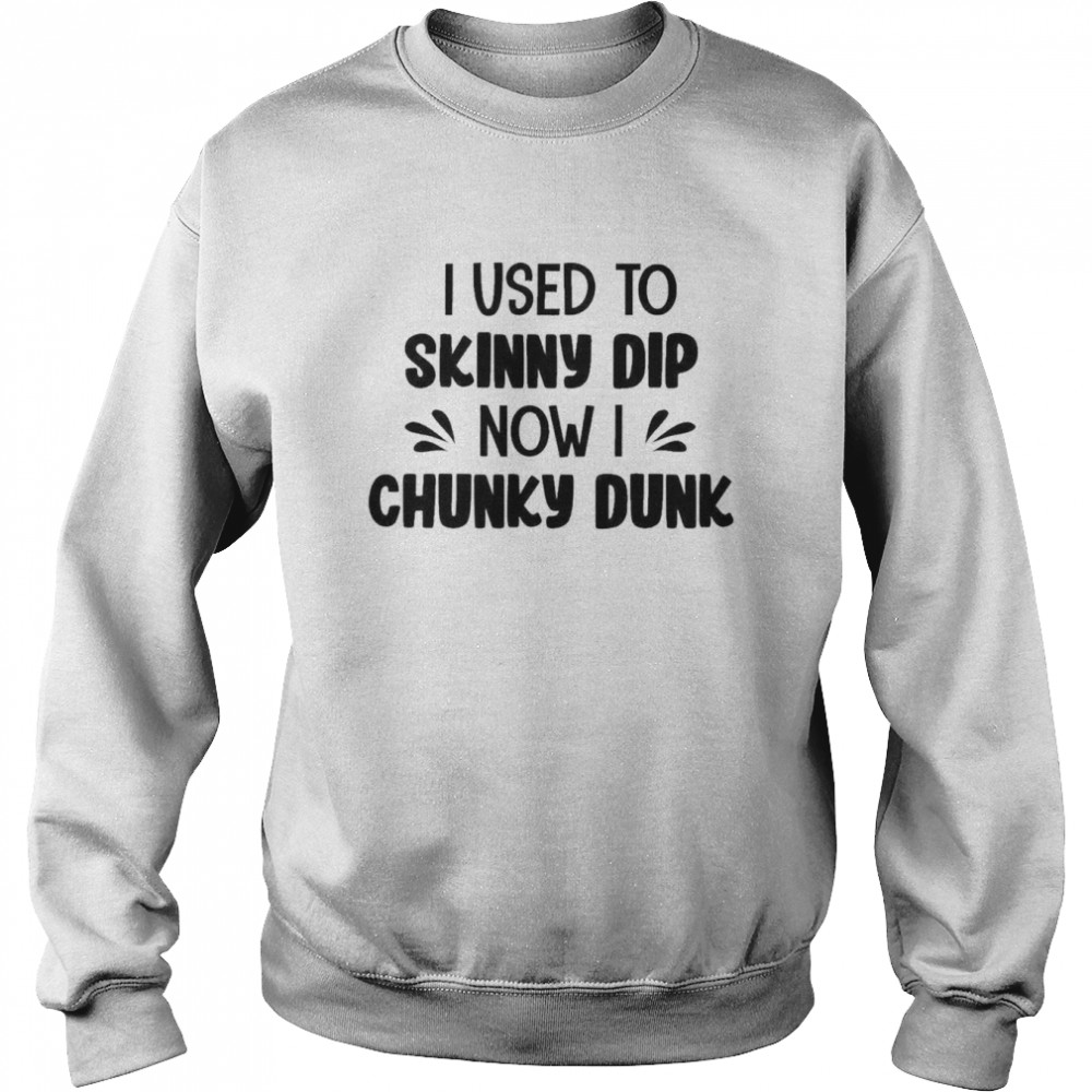 I Used To Skinny Dip Now I Chunky Dunk Shirt Unisex Sweatshirt