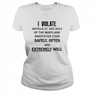 I Violate Article 27 Sec 553-4 Of The Maryland Shirt Classic Women's T-shirt