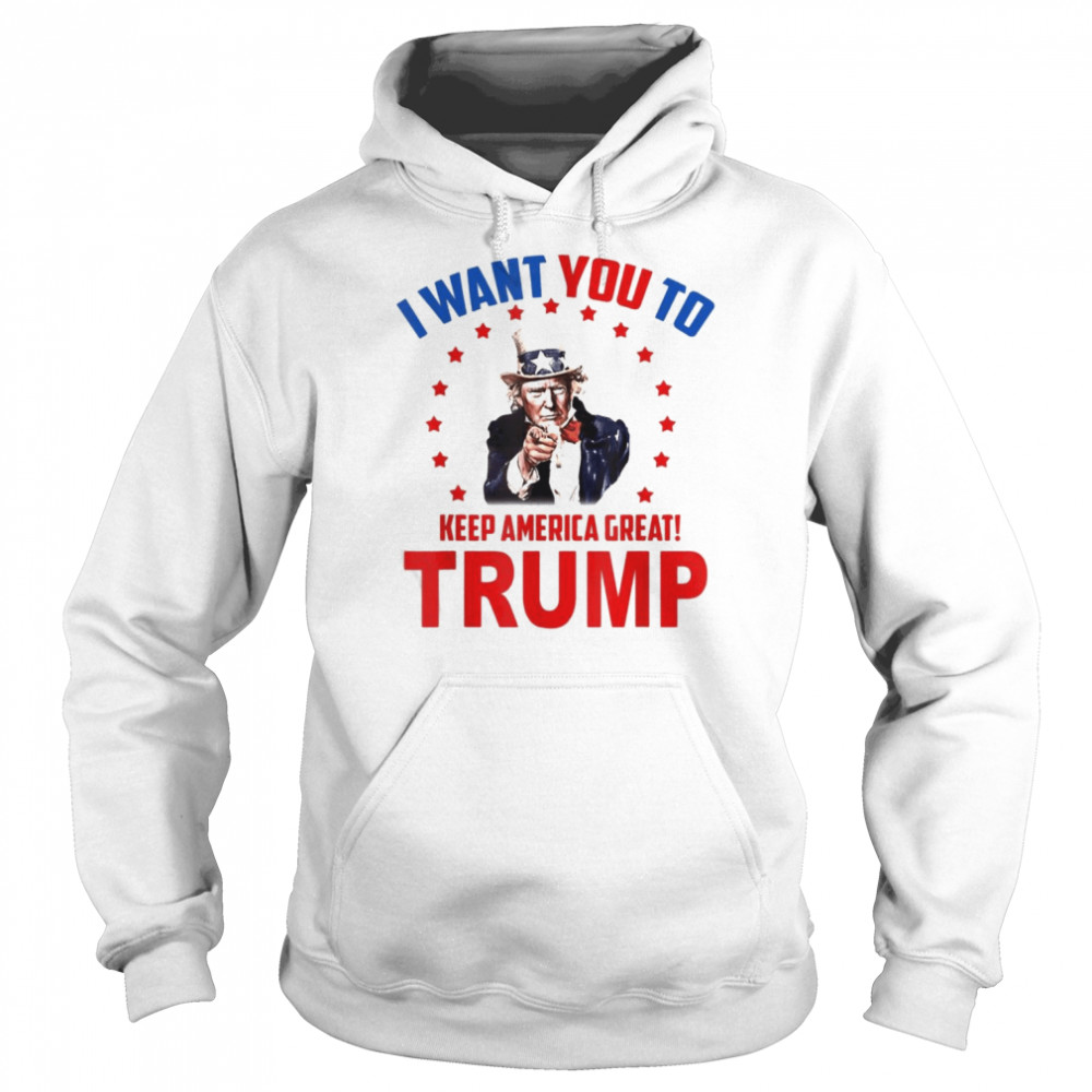 I Want You To Keep America Great Trump 2022 Shirt Unisex Hoodie