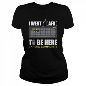 I Went AFK To Be Here  Classic Women's T-shirt