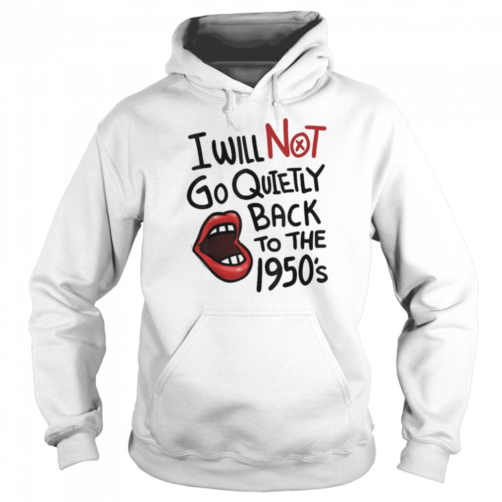 I Will Not Go Quietly Back To the 1950s Feminism Shirt Unisex Hoodie