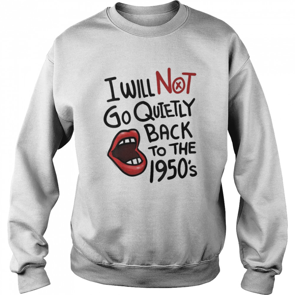 I Will Not Go Quietly Back To the 1950s Feminism Shirt Unisex Sweatshirt