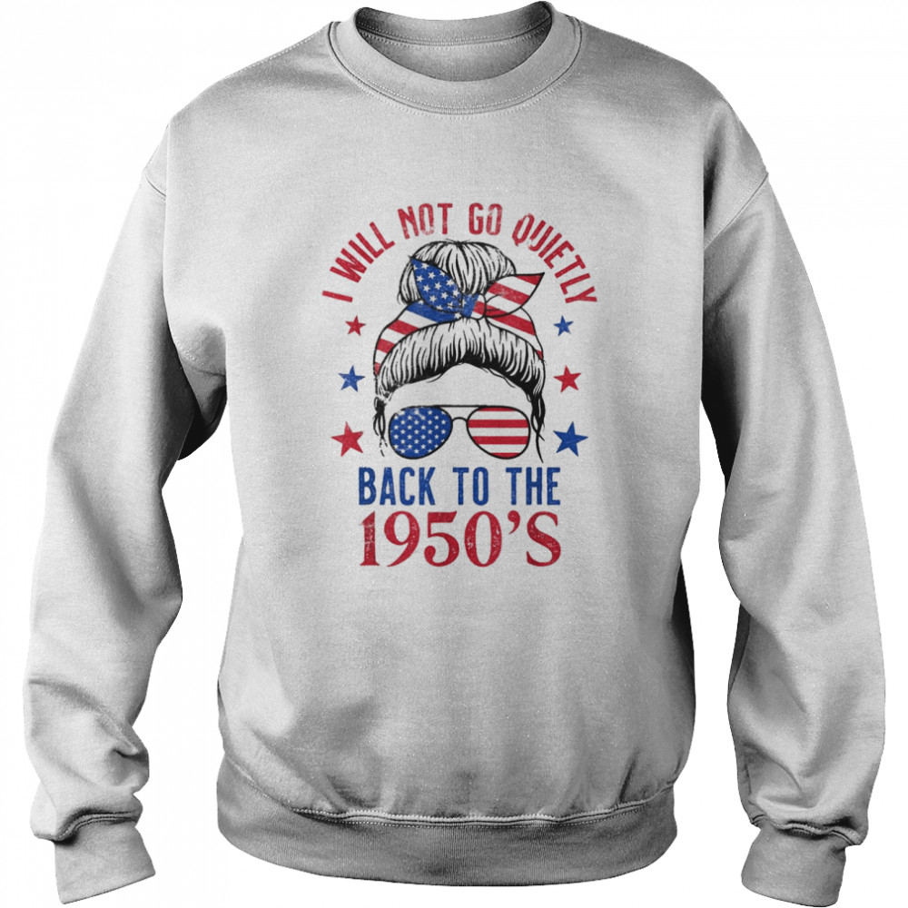 I Will Not Go Quietly Back to the 1950s Women’s Rights T-Shirt Unisex Sweatshirt