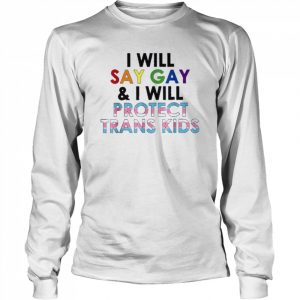 I Will Say Gay And I Will Protect Trans Kids T-Shirt Long Sleeved T-shirt