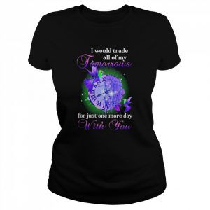 I Would Trade All Of My Tomorrows For Just One More Day With You Shirt Classic Women's T-shirt