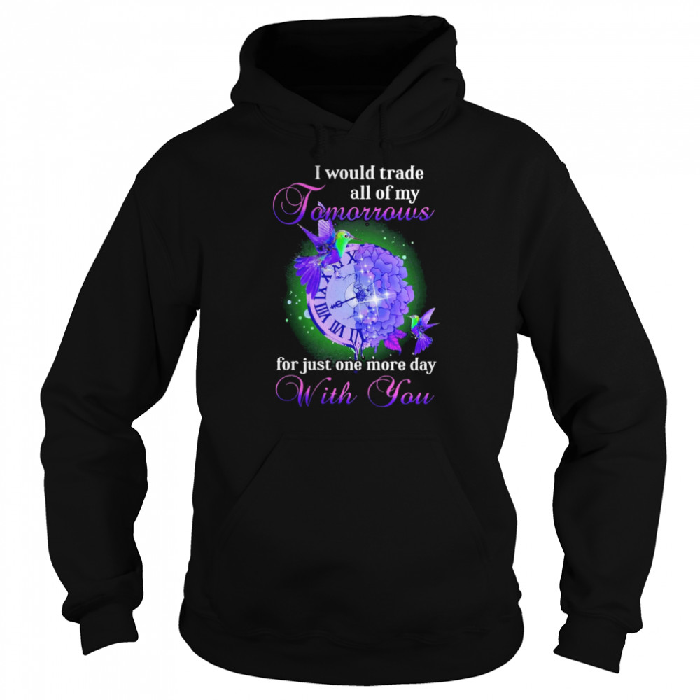 I Would Trade All Of My Tomorrows For Just One More Day With You Shirt Unisex Hoodie