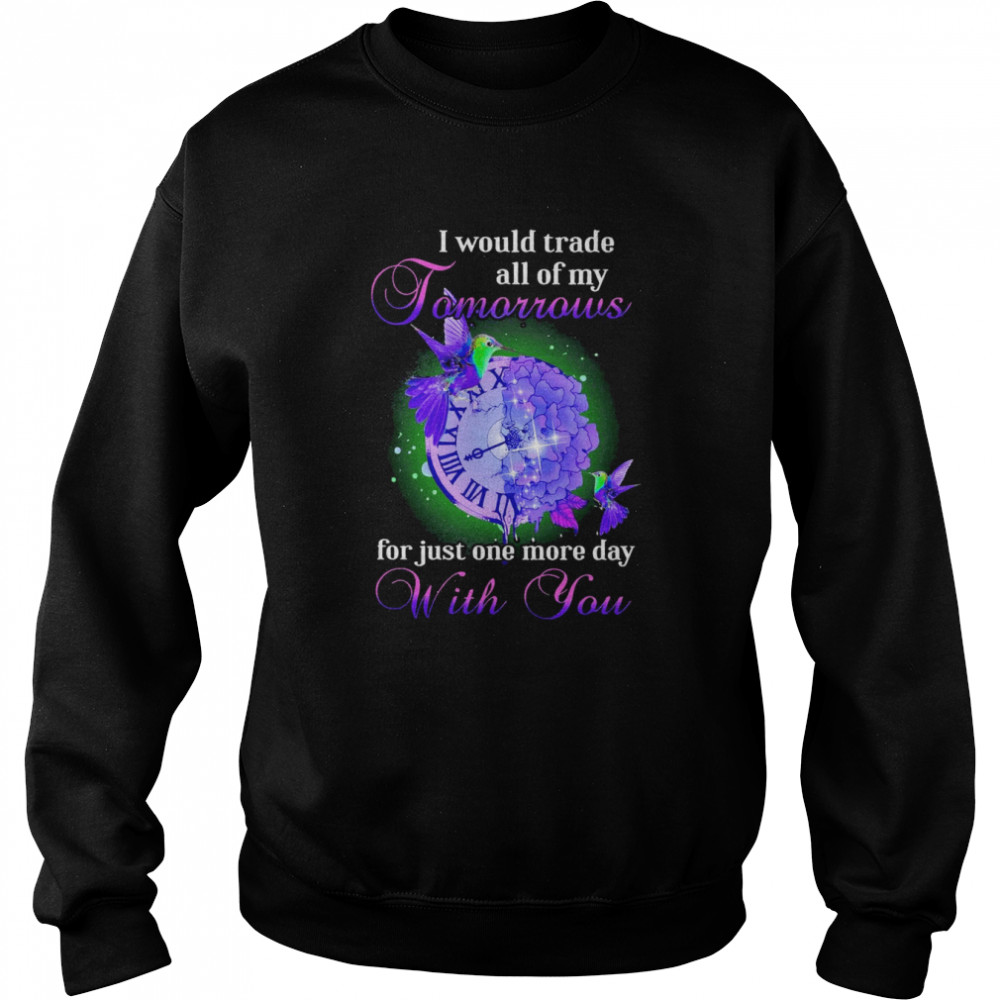 I Would Trade All Of My Tomorrows For Just One More Day With You Shirt Unisex Sweatshirt