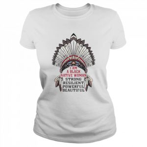 I am a black Native woman strong resilient powerful beautiful  Classic Women's T-shirt