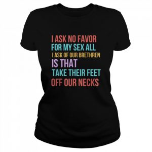 I ask no favor for my sex all I ask of our brethren is that take their feet off our necks  Classic Women's T-shirt