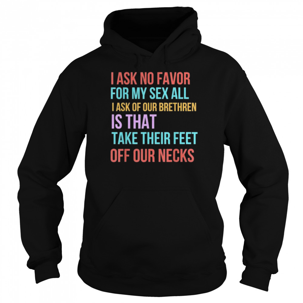 I ask no favor for my sex all I ask of our brethren is that take their feet off our necks  Unisex Hoodie