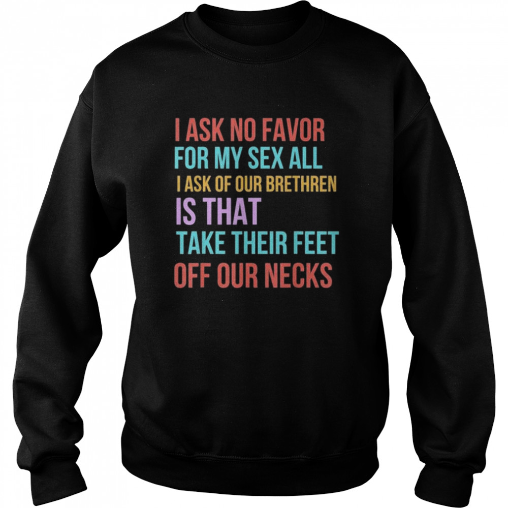 I ask no favor for my sex all I ask of our brethren is that take their feet off our necks  Unisex Sweatshirt