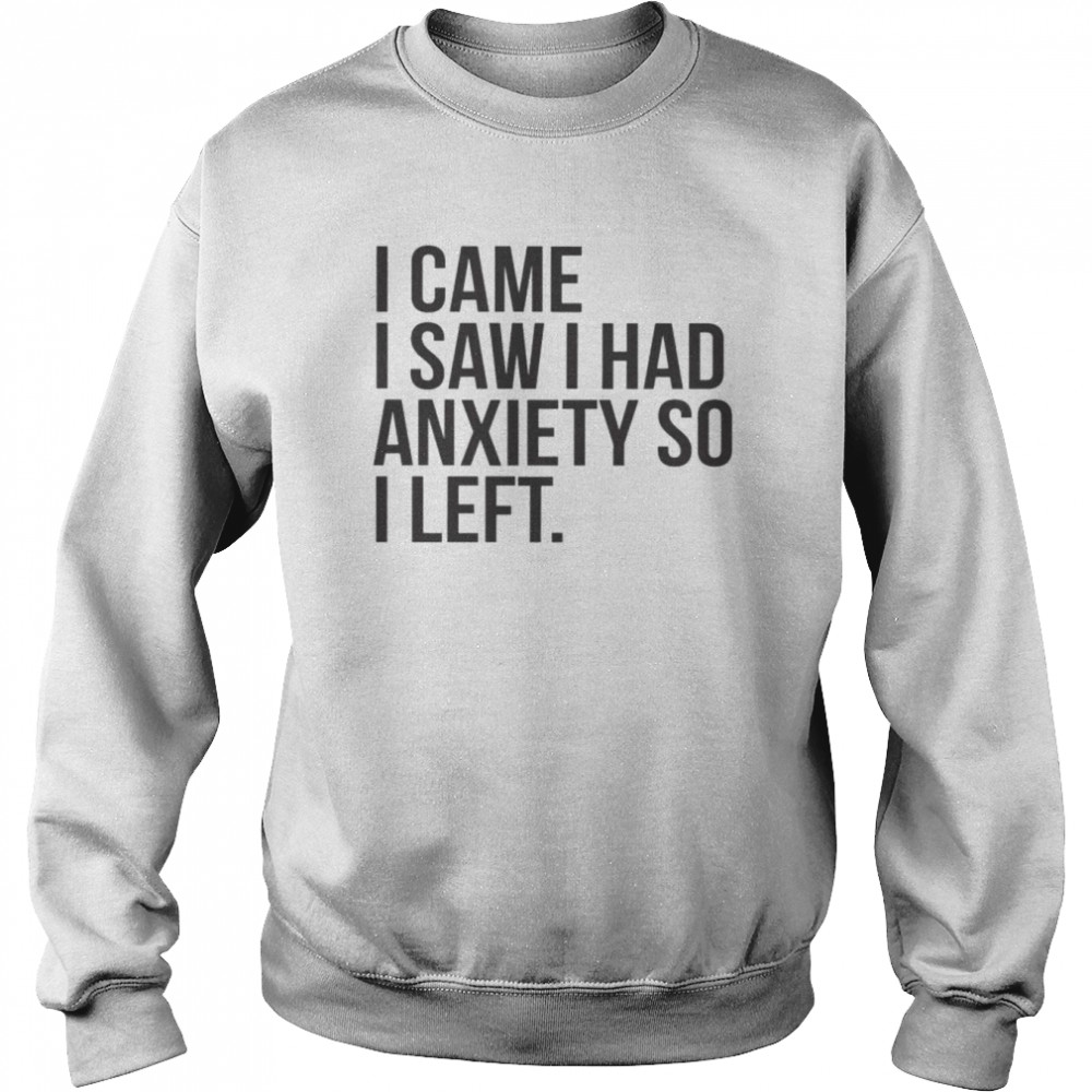 I came I saw I had anxiety so I left unisex T- Unisex Sweatshirt