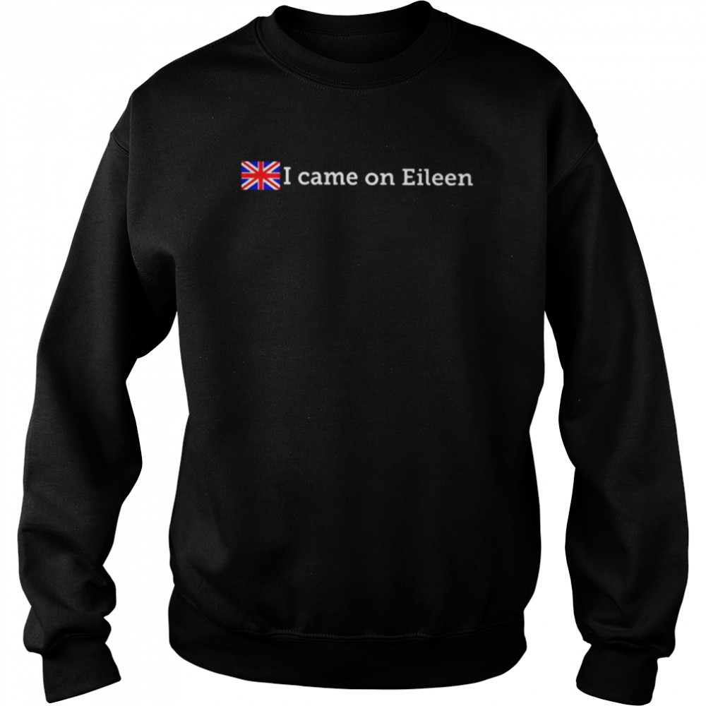 I came on eileen  Unisex Sweatshirt