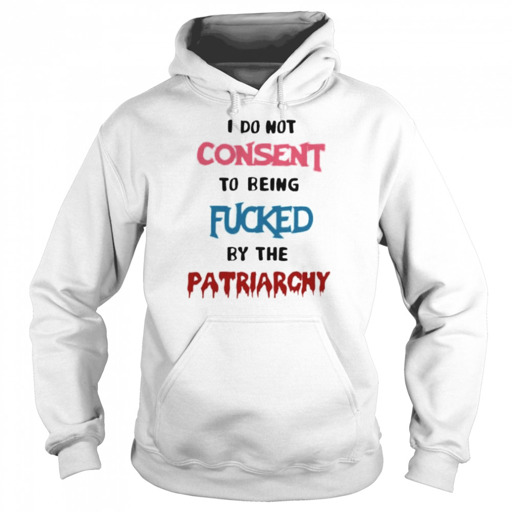 I do not consent to being fucked by the patriarchy  Unisex Hoodie