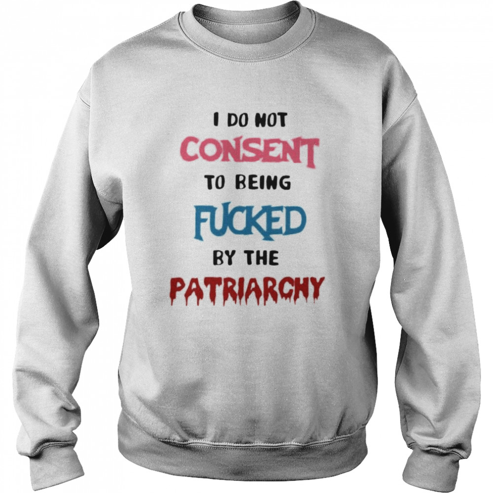 I do not consent to being fucked by the patriarchy  Unisex Sweatshirt