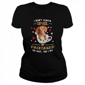 I don’t always Spoil my Dachshund oh wait Yes I do  Classic Women's T-shirt