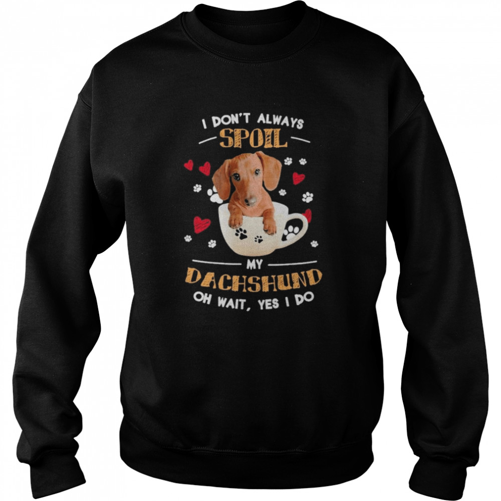 I don’t always Spoil my Dachshund oh wait Yes I do  Unisex Sweatshirt