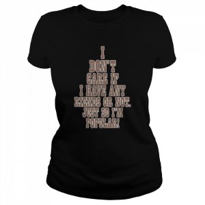 I don’t care if a have any riends or not just so I’m popular  Classic Women's T-shirt