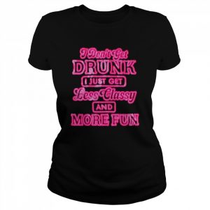 I don’t get drunk I just get less classy and more fun  Classic Women's T-shirt