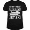 I don’t need therapy I just need to ride my jet ski  Classic Men's T-shirt