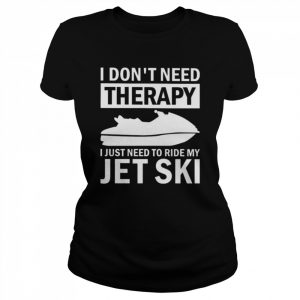 I don’t need therapy I just need to ride my jet ski  Classic Women's T-shirt