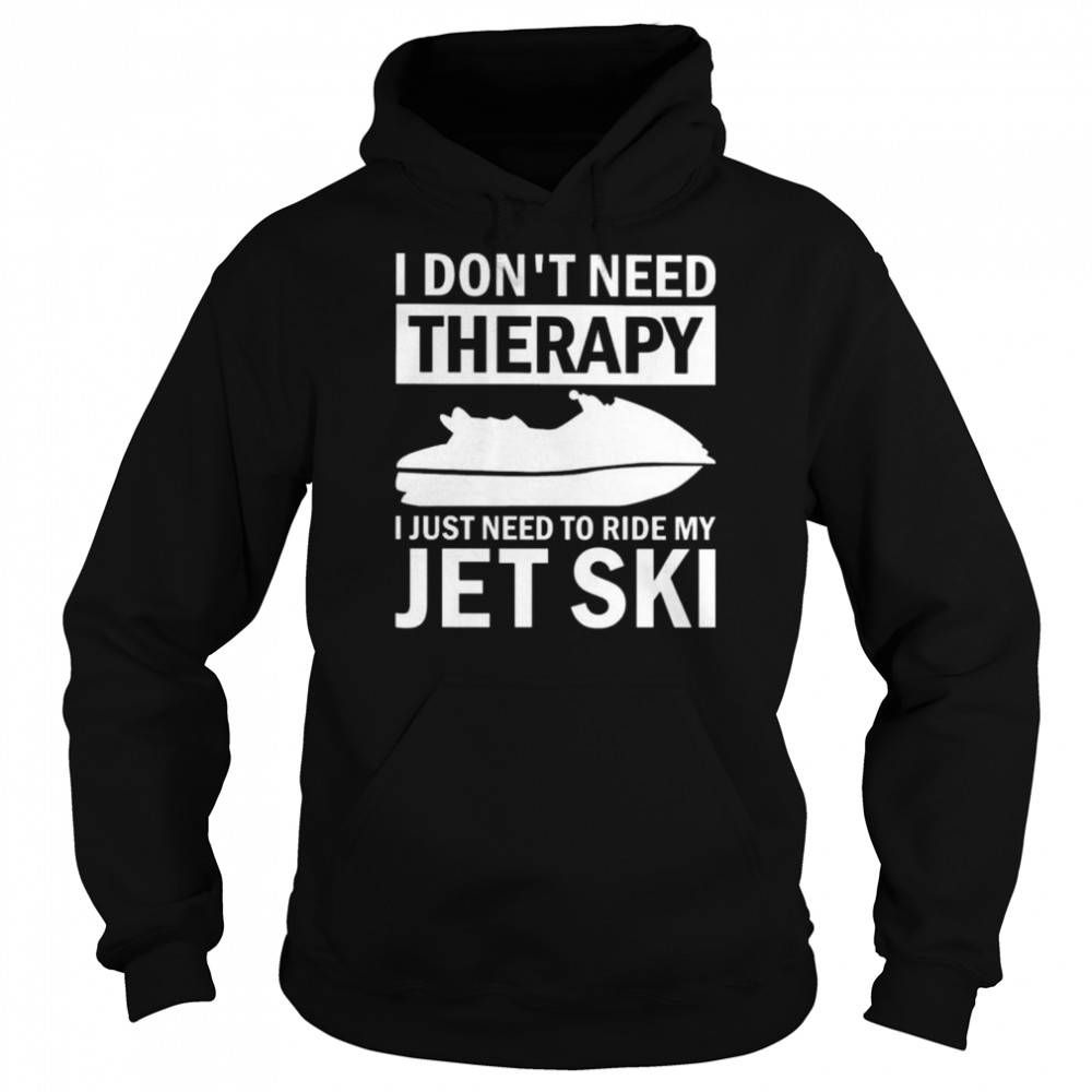 I don’t need therapy I just need to ride my jet ski  Unisex Hoodie