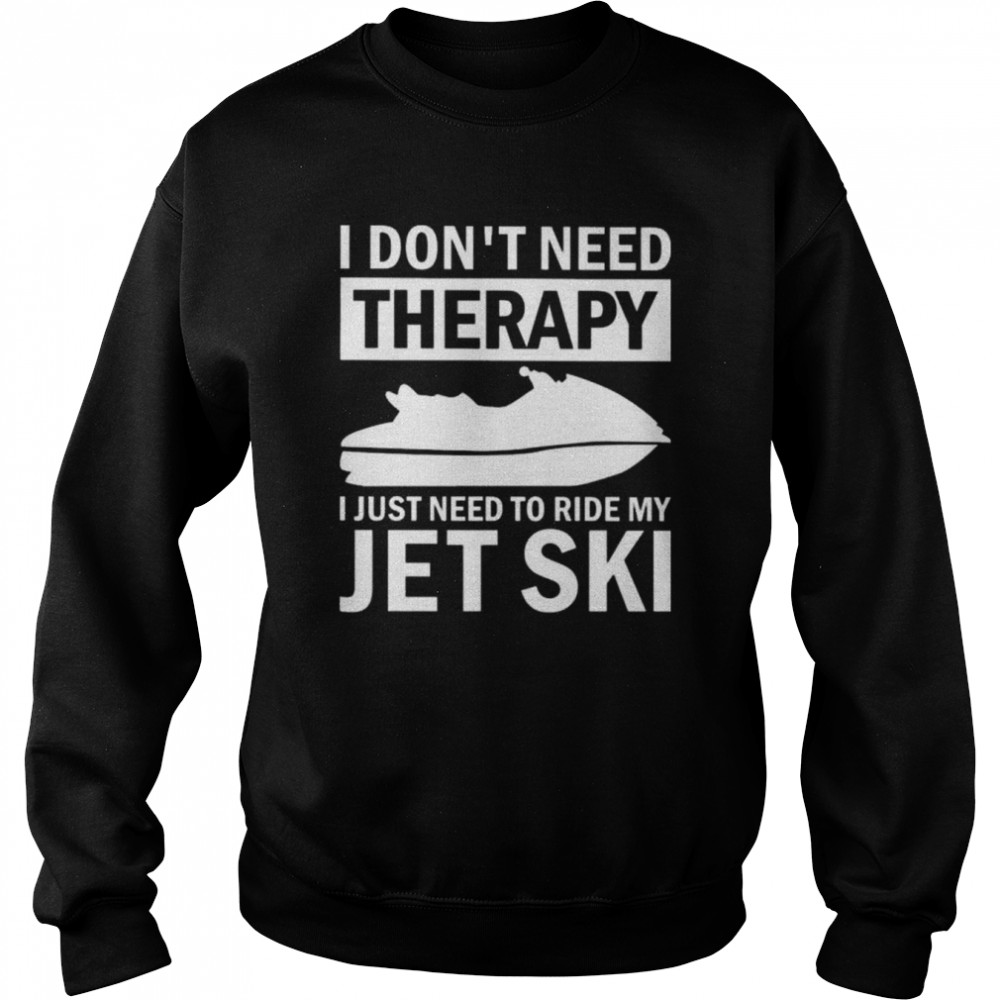 I don’t need therapy I just need to ride my jet ski  Unisex Sweatshirt