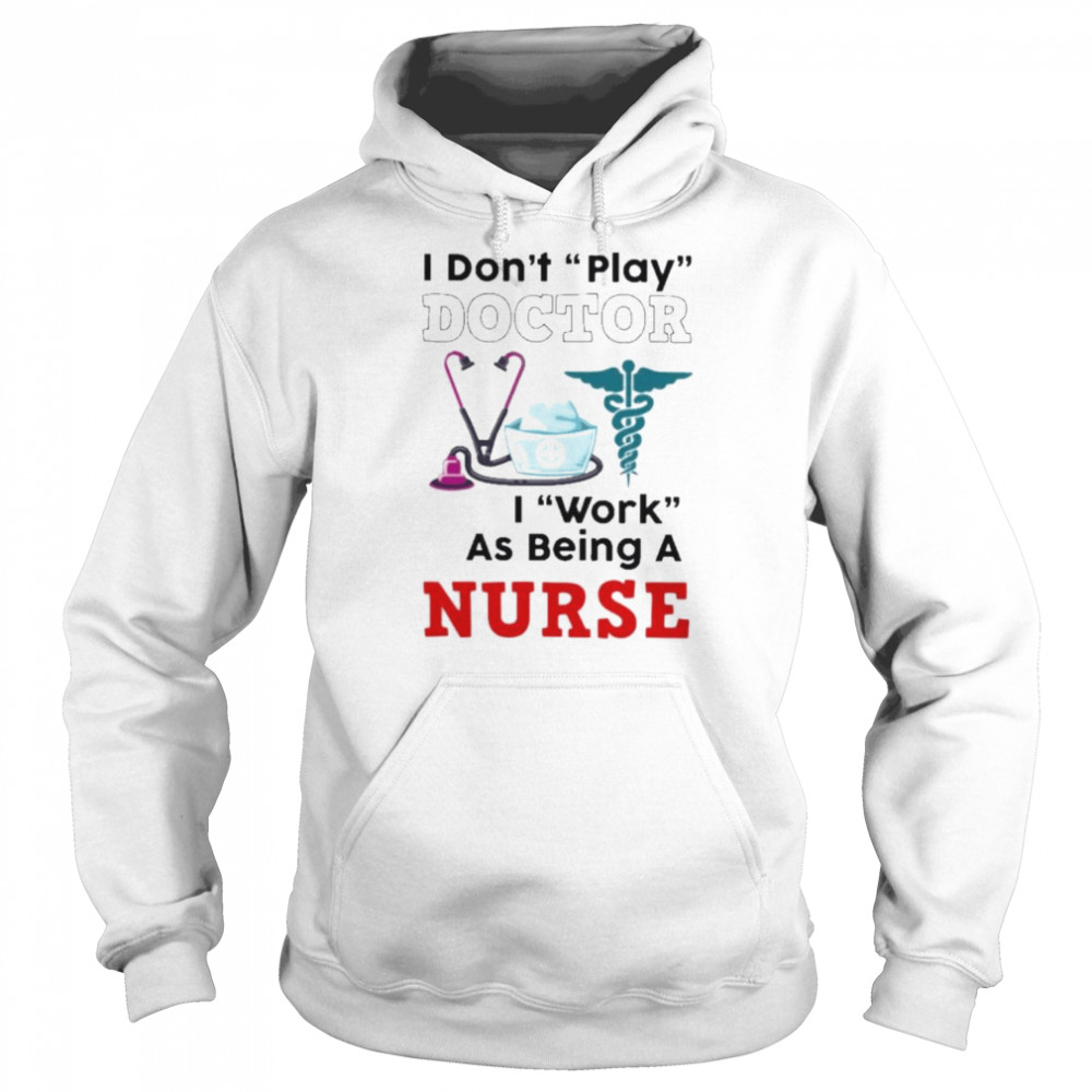 I don’t play doctor I work as being a Nurse  Unisex Hoodie