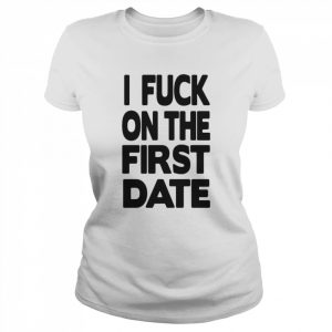 I fuck on the first date t- Classic Women's T-shirt