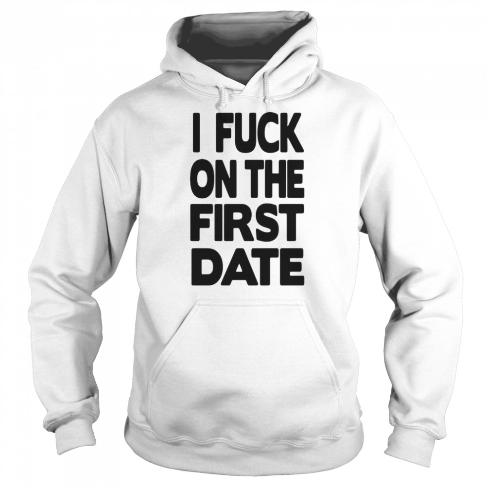 I fuck on the first date t- Unisex Hoodie