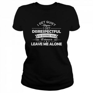 I get quiet before I get disrespectful I’m giving you  Classic Women's T-shirt