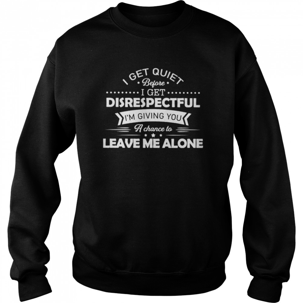 I get quiet before I get disrespectful I’m giving you  Unisex Sweatshirt