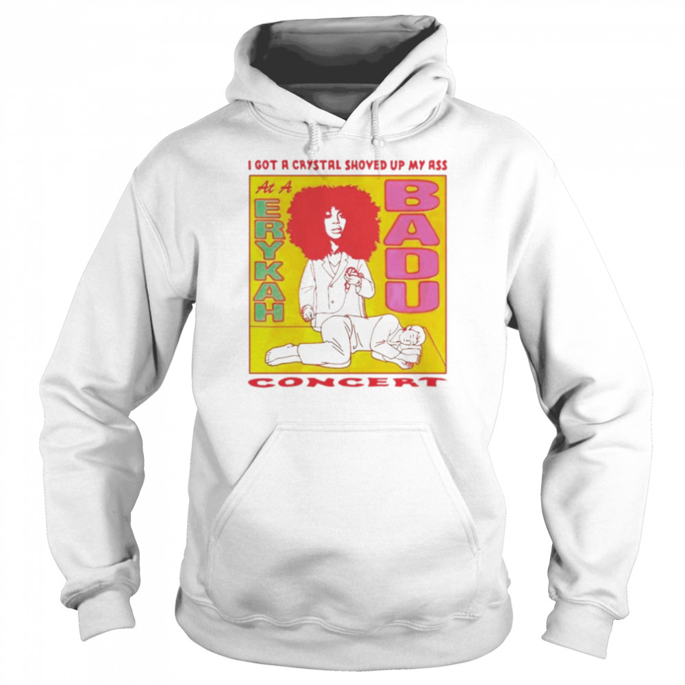 I got a crystal shoved up my ass at a Erykah Badu concert  Unisex Hoodie