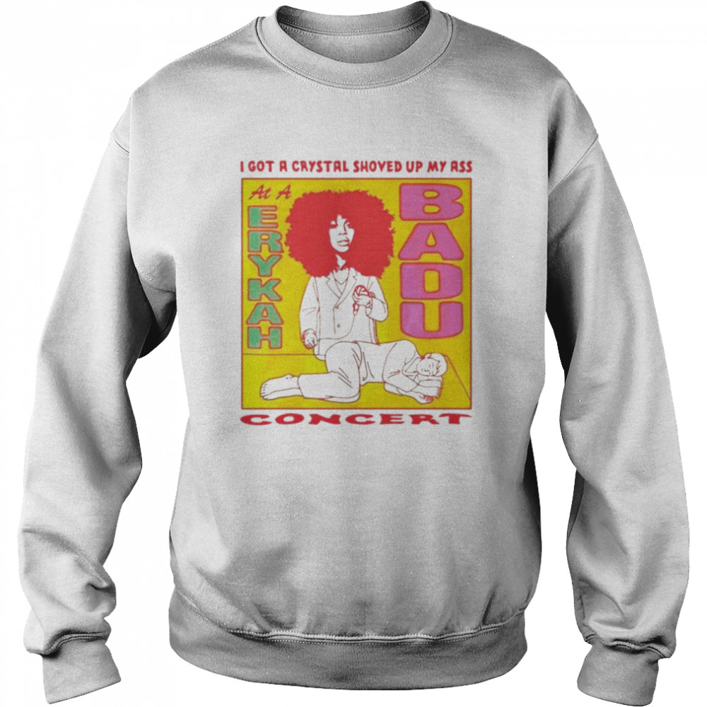 I got a crystal shoved up my ass at a Erykah Badu concert  Unisex Sweatshirt